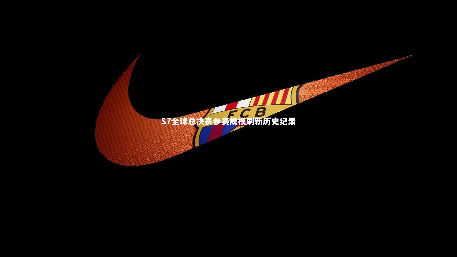 S7全球总决赛参赛规模刷新历史纪录