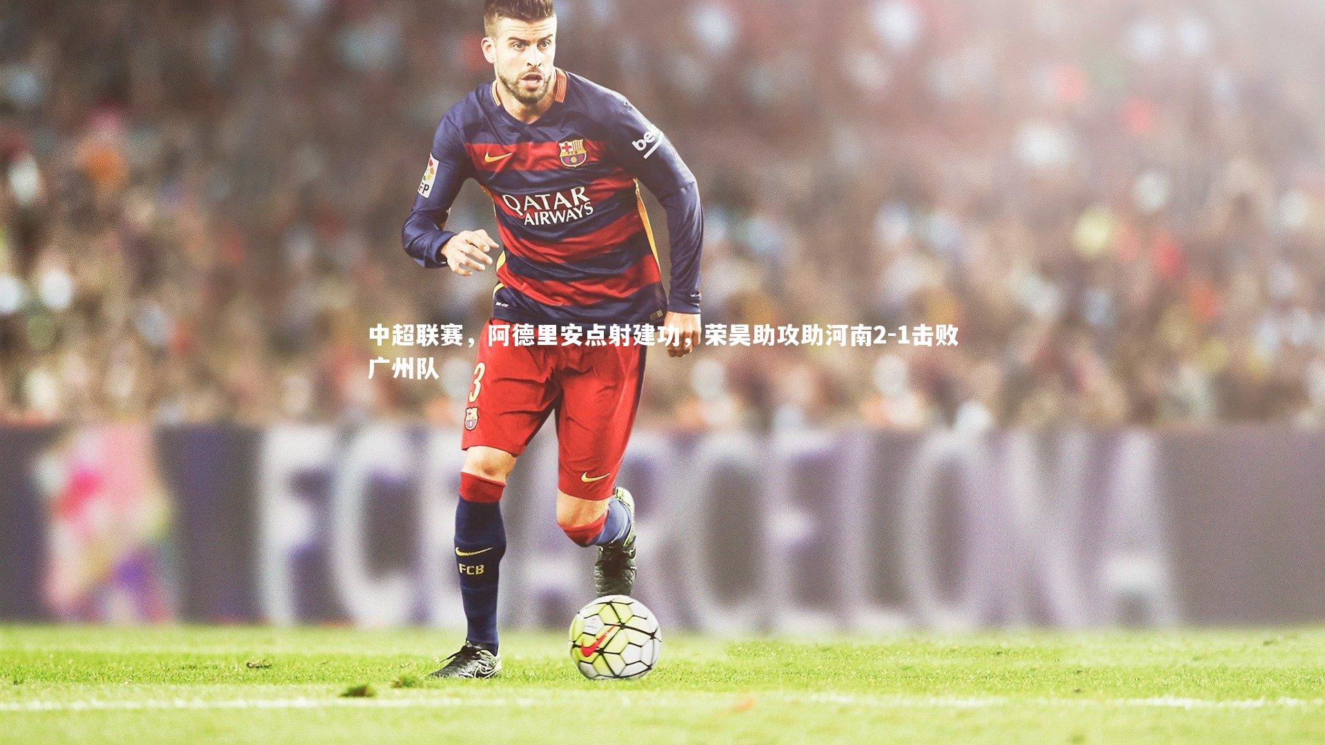中超联赛，阿德里安点射建功，荣昊助攻助河南2-1击败广州队