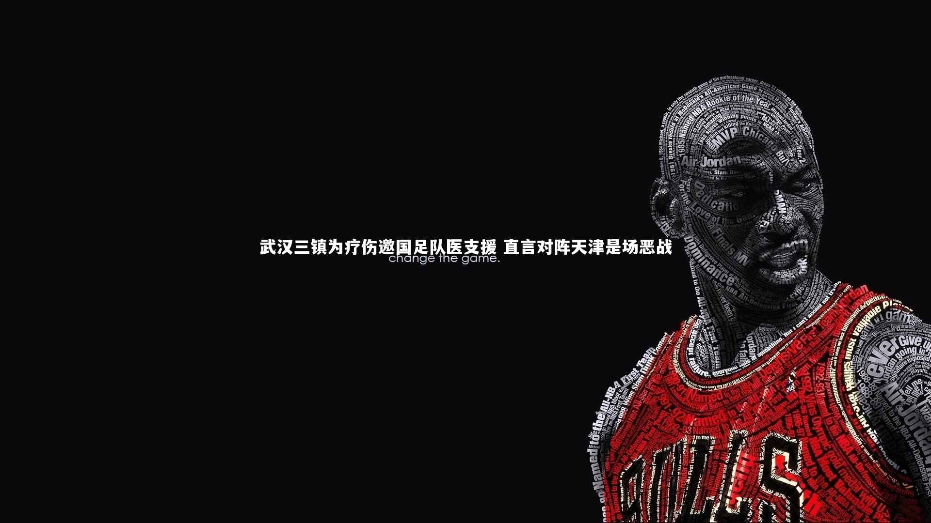 九游体育登录入口_武汉三镇为疗伤邀国足队医支援 直言对阵天津是场恶战