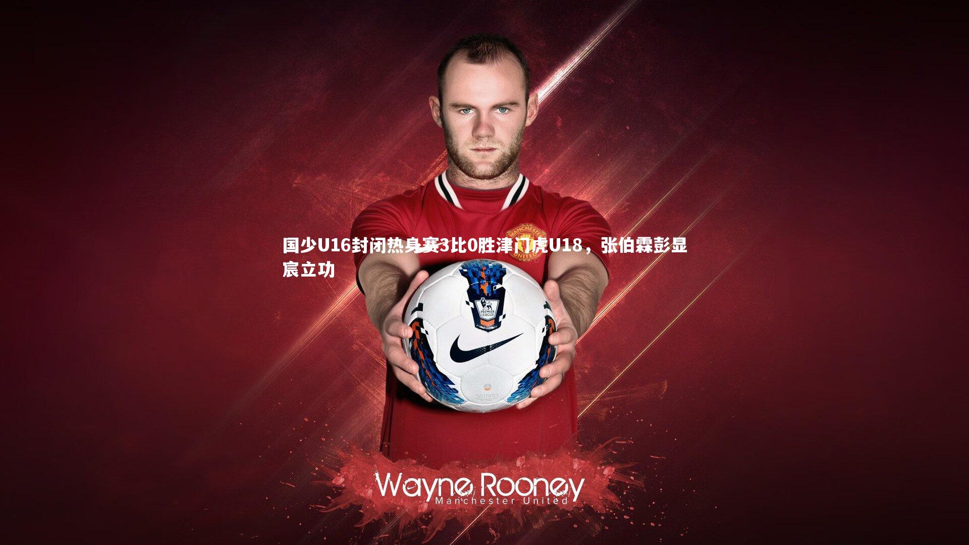 国少U16封闭热身赛3比0胜津门虎U18，张伯霖彭显宸立功