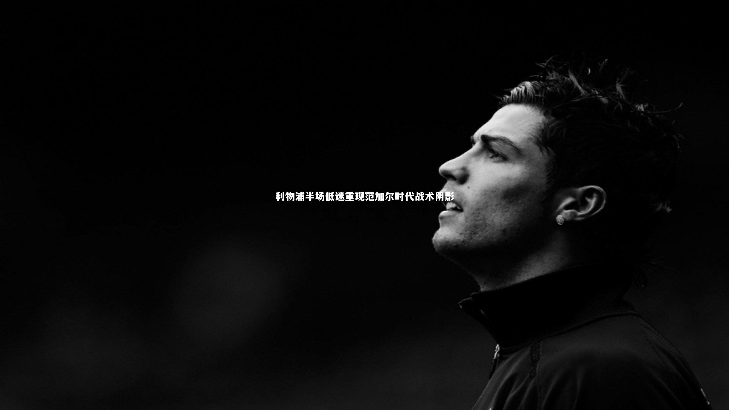 利物浦半场低迷重现范加尔时代战术阴影