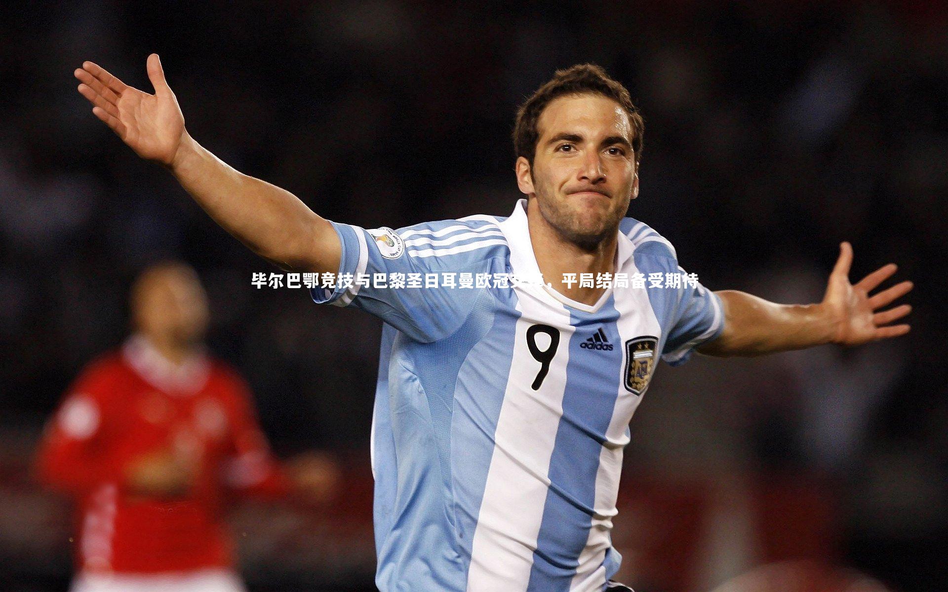 毕尔巴鄂竞技与巴黎圣日耳曼欧冠交锋，平局结局备受期待