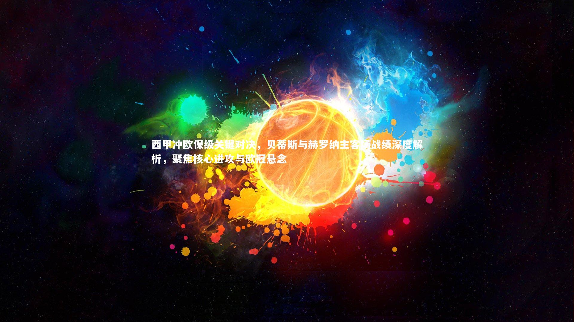 【九游体育官网】西甲冲欧保级关键对决，贝蒂斯与赫罗纳主客场战绩深度解析，聚焦核心进攻与欧冠悬念