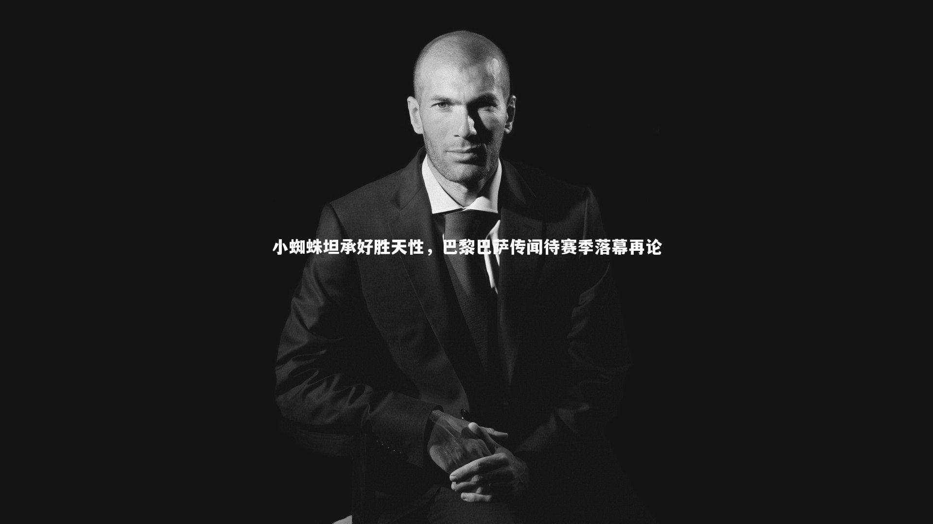 小蜘蛛坦承好胜天性，巴黎巴萨传闻待赛季落幕再论