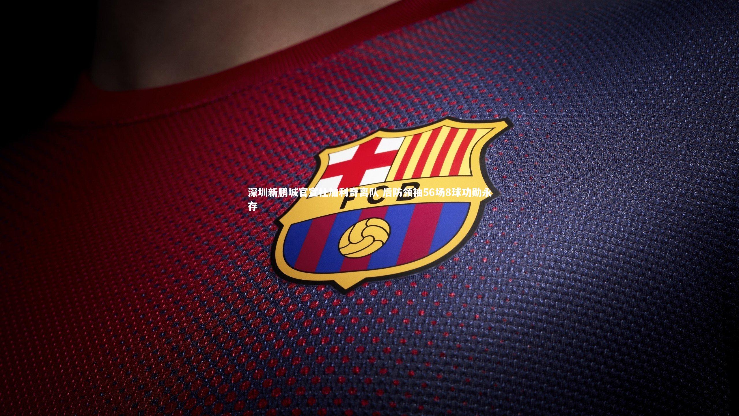 九游体育官方入口：深圳新鹏城官宣杜加利奇离队 后防领袖56场8球功勋永存