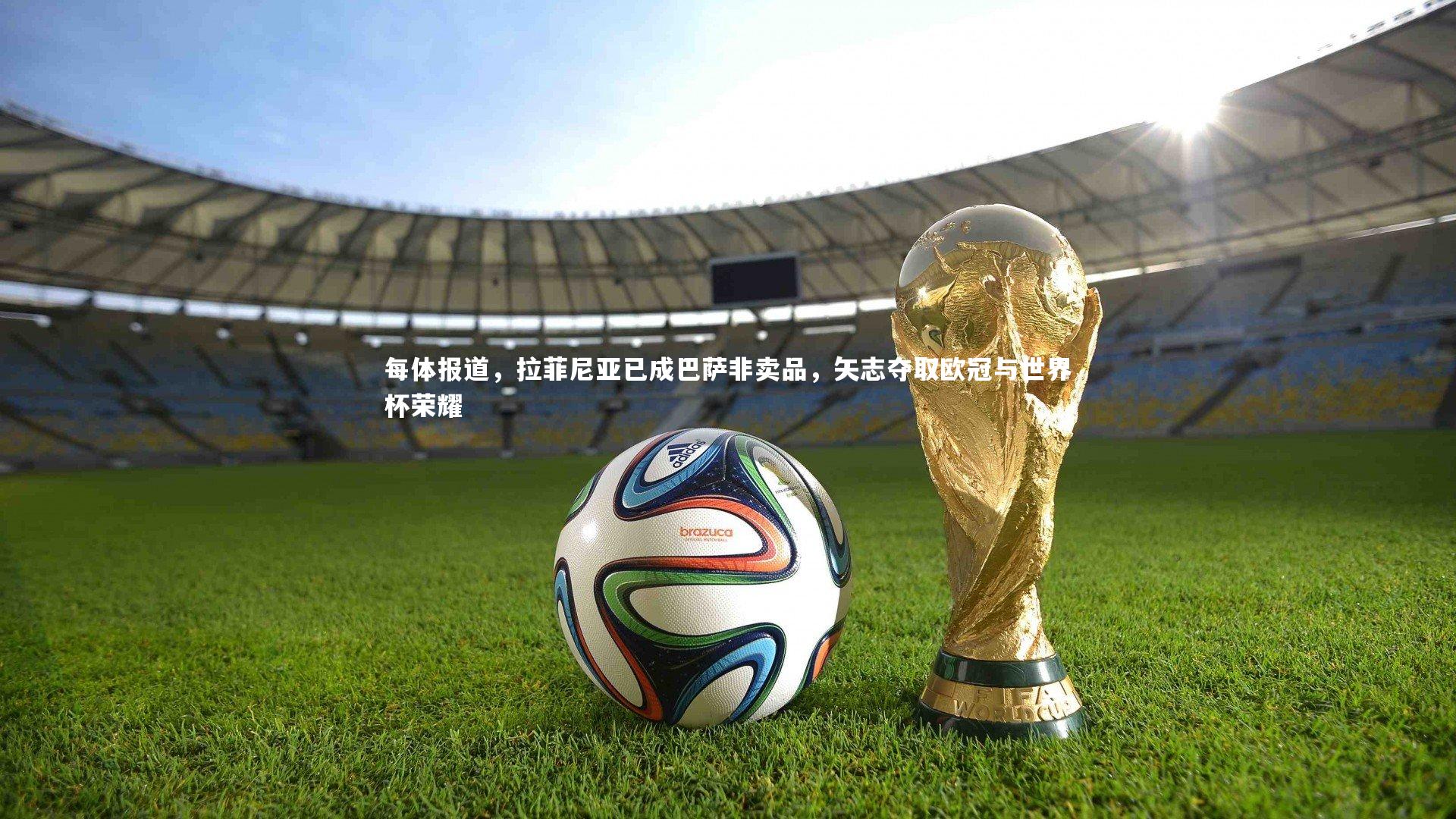 九游体育官方入口|每体报道，拉菲尼亚已成巴萨非卖品，矢志夺取欧冠与世界杯荣耀