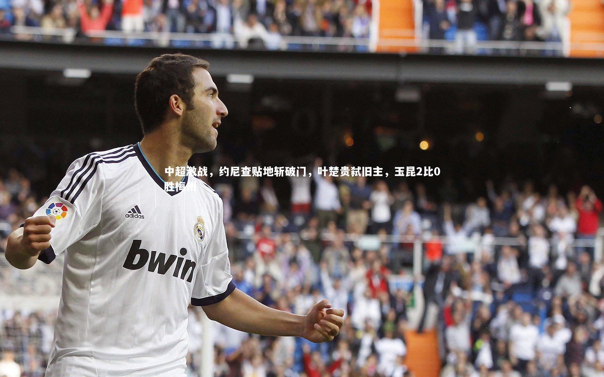 九游体育官网_中超激战，约尼查贴地斩破门，叶楚贵弑旧主，玉昆2比0胜梅州