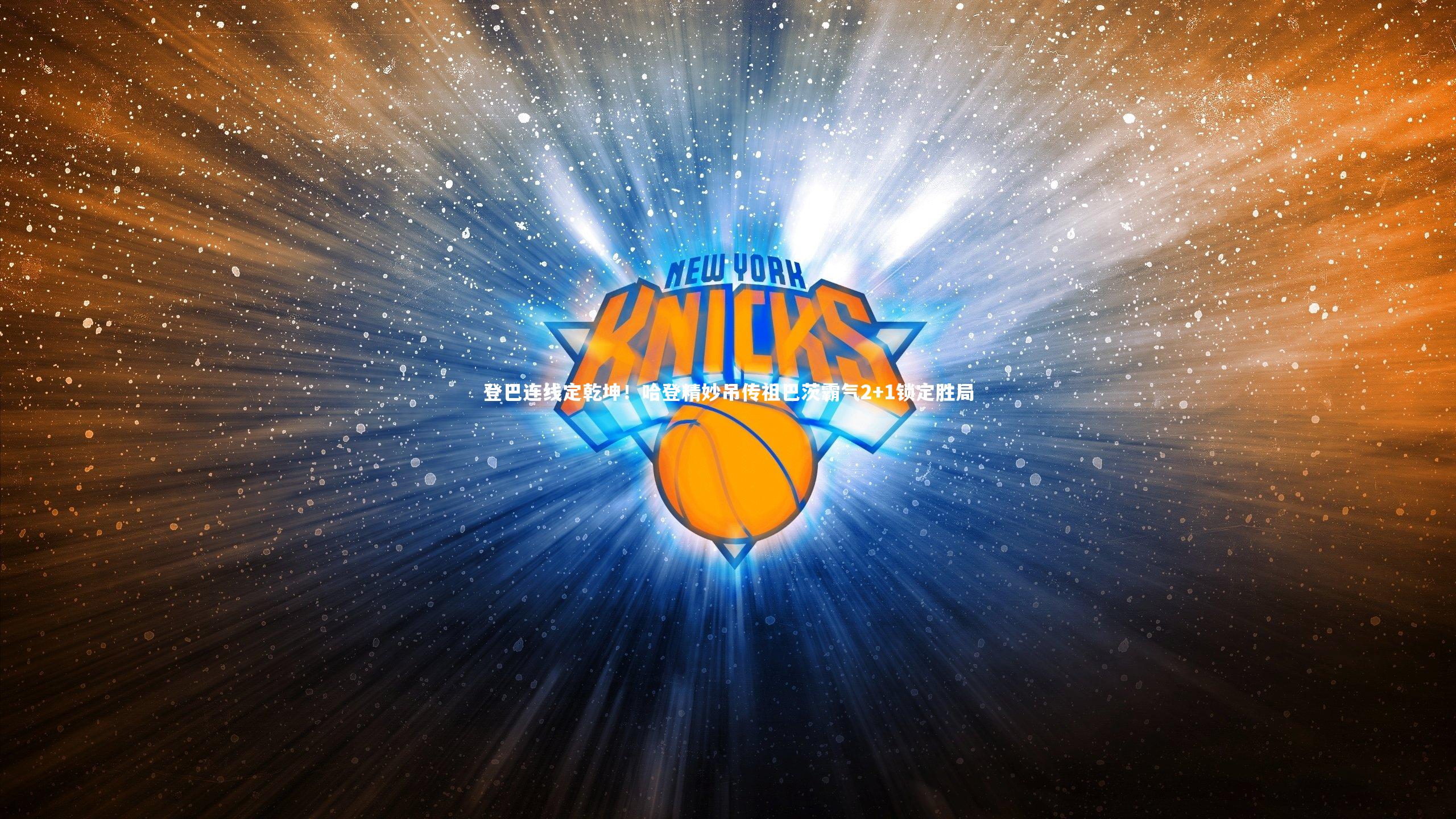 登巴连线定乾坤!哈登精妙吊传祖巴茨霸气2+1锁定胜局