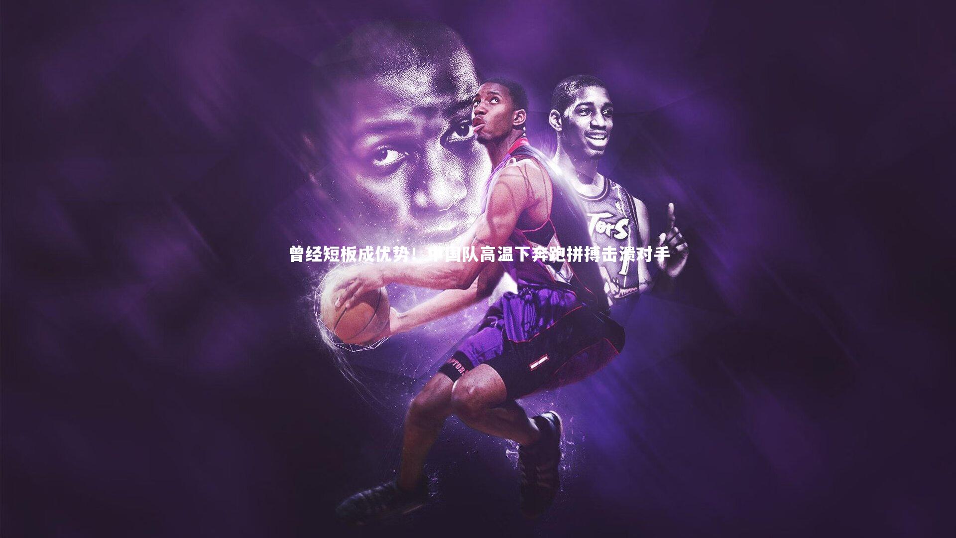 曾经短板成优势！中国队高温下奔跑拼搏击溃对手